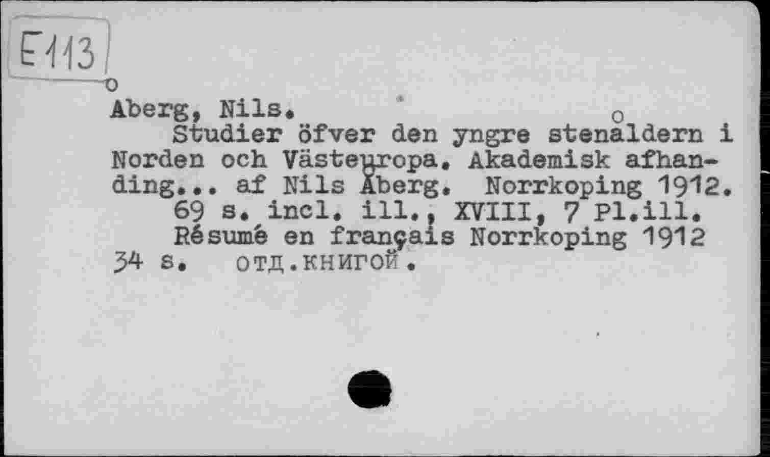 ﻿Е’ЙЗ/
-----о
Aberg, Nils.	о
Studier öfver den yngre stenaldern і Norden och Västeuropa. Akademisk afhan-ding... af Nils Äberg. Norrkoping 1912.
69 s. incl. ill., XVIII, 7 Pl.ill.
Résumé en français Norrkoping 1912 54 s. отд.КНИГОЙ.